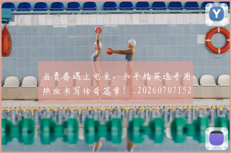 当青春遇上电竞,和平精英选手用热血书写传奇篇章!_20260707152939