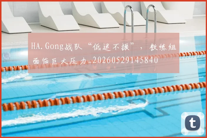 HA.Gong战队“低迷不振”,教练组面临巨大压力_20260529145840