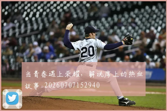 当青春遇上荣耀,解说席上的热血故事_20260707152940