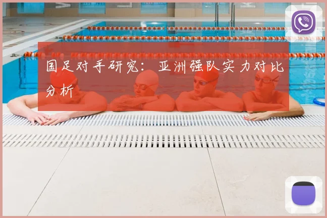 国足对手研究：亚洲强队实力对比分析