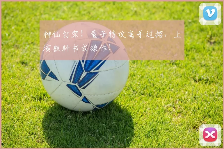 神仙打架!量子特攻高手过招,上演教科书式操作!
