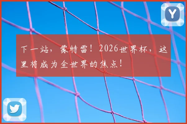 下一站,蒙特雷!2026世界杯,这里将成为全世界的焦点!