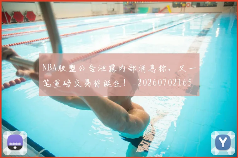 NBA联盟公告泄露内部消息称，又一笔重磅交易将诞生！_20260702165828