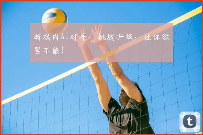 游戏内AI对手，挑战升级，让你欲罢不能！