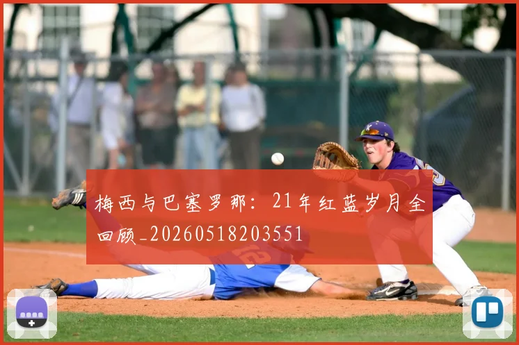 梅西与巴塞罗那：21年红蓝岁月全回顾_20260518203551
