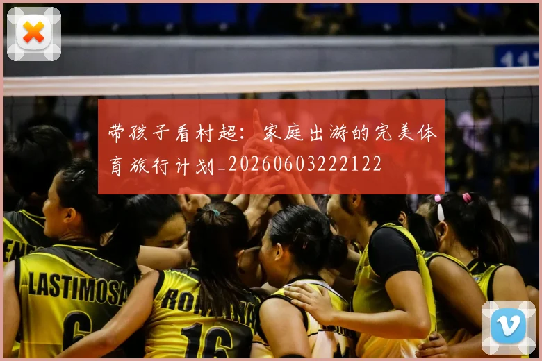 带孩子看村超：家庭出游的完美体育旅行计划_20260603222122
