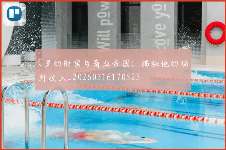 C罗的财富与商业帝国：揭秘他的场外收入_20260516170525