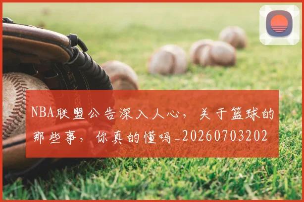 NBA联盟公告深入人心，关于篮球的那些事，你真的懂吗_20260703202521
