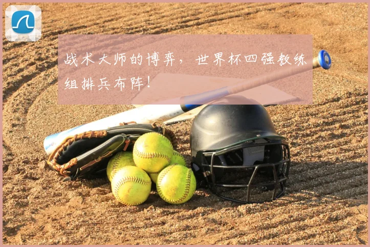 战术大师的博弈，世界杯四强教练组排兵布阵！