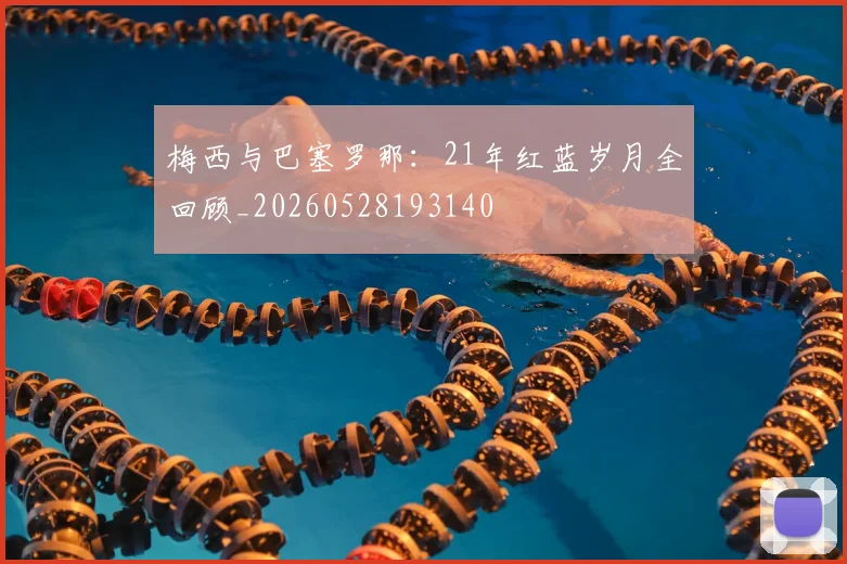 梅西与巴塞罗那：21年红蓝岁月全回顾_20260528193140