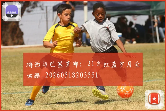 梅西与巴塞罗那：21年红蓝岁月全回顾_20260518203551