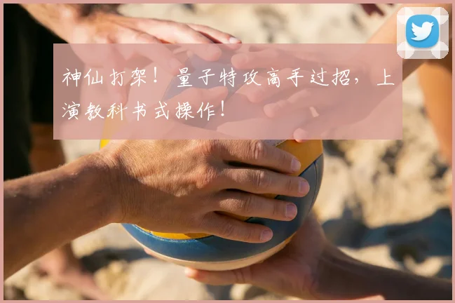 神仙打架！量子特攻高手过招，上演教科书式操作！