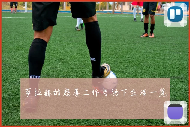 萨拉赫的慈善工作与场下生活一览