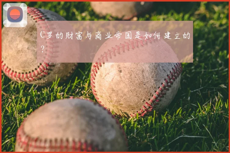 C罗的财富与商业帝国是如何建立的?