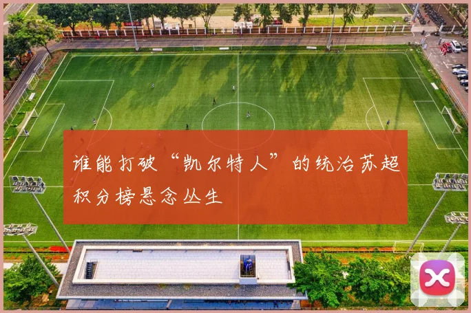 谁能打破“凯尔特人”的统治苏超积分榜悬念丛生