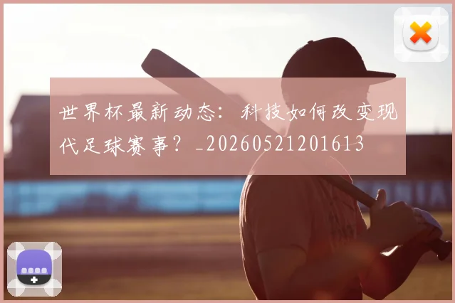 世界杯最新动态:科技如何改变现代足球赛事?_20260521201613
