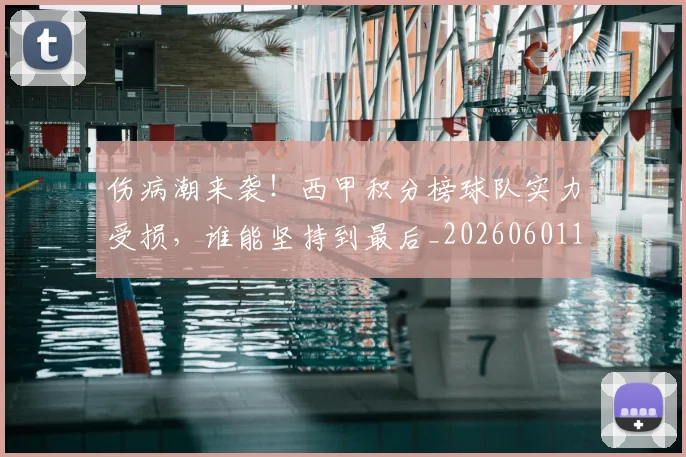 伤病潮来袭!西甲积分榜球队实力受损,谁能坚持到最后_20260601173454_20260704165926