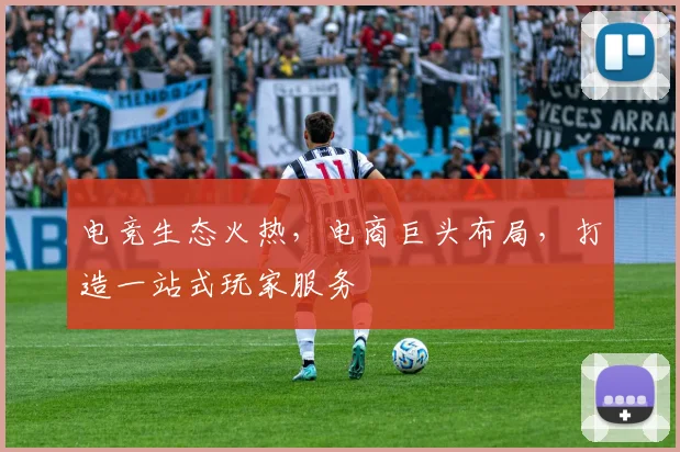 电竞生态火热,电商巨头布局,打造一站式玩家服务