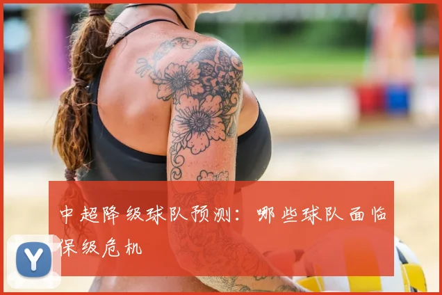 中超降级球队预测:哪些球队面临保级危机
