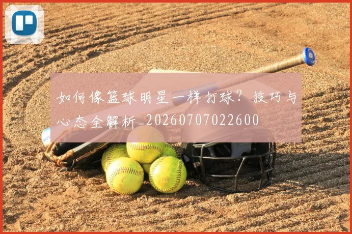 如何像篮球明星一样打球？技巧与心态全解析_20260707022600