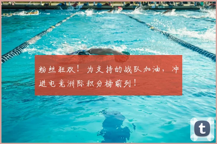 粉丝狂欢!为支持的战队加油,冲进电竞洲际积分榜前列!
