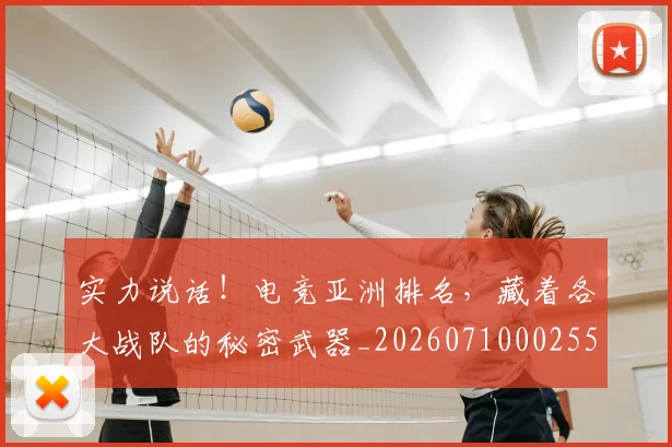 实力说话!电竞亚洲排名,藏着各大战队的秘密武器_20260710002557