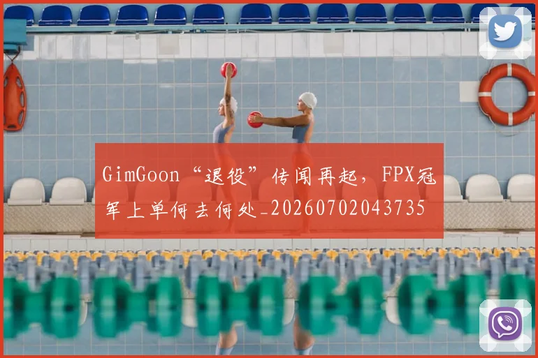 GimGoon“退役”传闻再起,FPX冠军上单何去何处_20260702043735